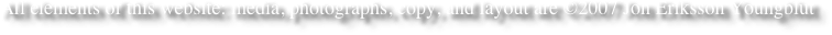 All elements of this website: media, photographs, copy, and layout are ©2007 Jon Eriksson Youngblut

